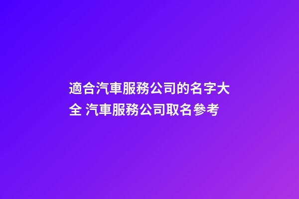 適合汽車服務公司的名字大全 汽車服務公司取名參考